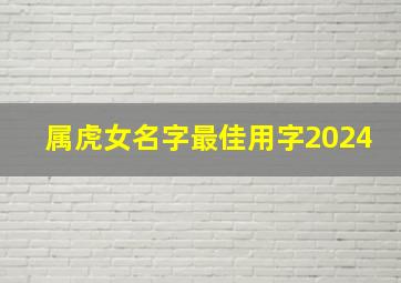 属虎女名字最佳用字2024