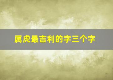 属虎最吉利的字三个字