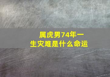 属虎男74年一生灾难是什么命运