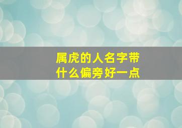 属虎的人名字带什么偏旁好一点