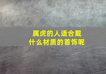 属虎的人适合戴什么材质的首饰呢