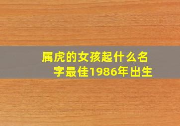 属虎的女孩起什么名字最佳1986年出生