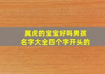 属虎的宝宝好吗男孩名字大全四个字开头的