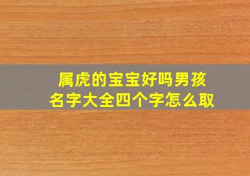 属虎的宝宝好吗男孩名字大全四个字怎么取