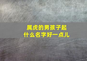 属虎的男孩子起什么名字好一点儿