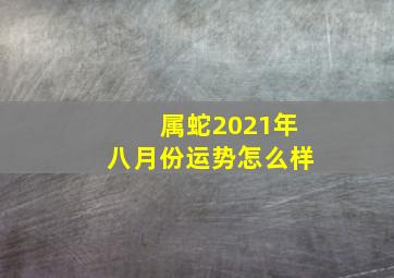 属蛇2021年八月份运势怎么样