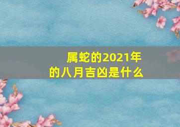 属蛇的2021年的八月吉凶是什么