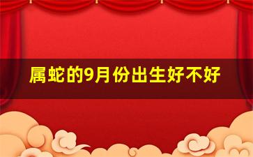 属蛇的9月份出生好不好