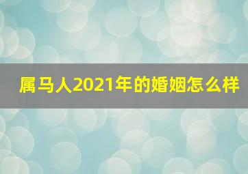 属马人2021年的婚姻怎么样