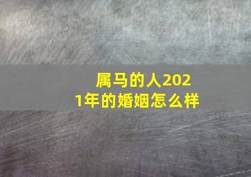 属马的人2021年的婚姻怎么样