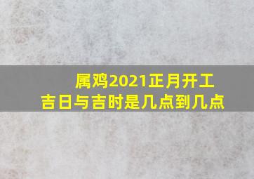 属鸡2021正月开工吉日与吉时是几点到几点