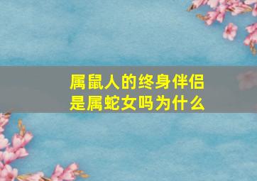 属鼠人的终身伴侣是属蛇女吗为什么