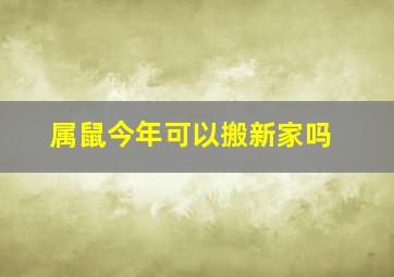 属鼠今年可以搬新家吗