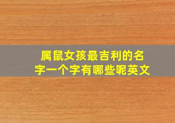 属鼠女孩最吉利的名字一个字有哪些呢英文