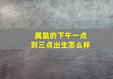 属鼠的下午一点到三点出生怎么样