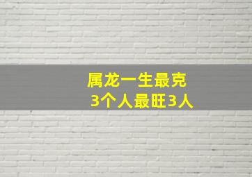 属龙一生最克3个人最旺3人