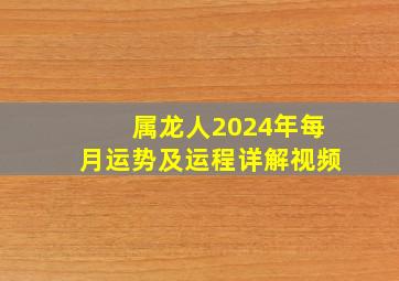 属龙人2024年每月运势及运程详解视频