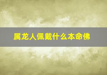 属龙人佩戴什么本命佛