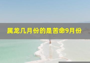 属龙几月份的是苦命9月份