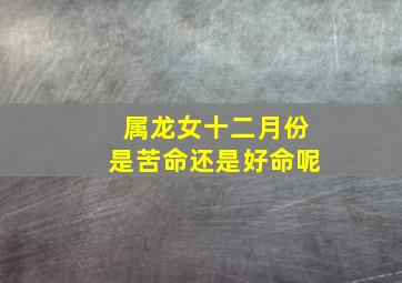 属龙女十二月份是苦命还是好命呢