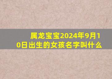 属龙宝宝2024年9月10日出生的女孩名字叫什么