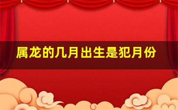 属龙的几月出生是犯月份