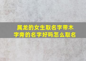 属龙的女生取名字带木字旁的名字好吗怎么取名