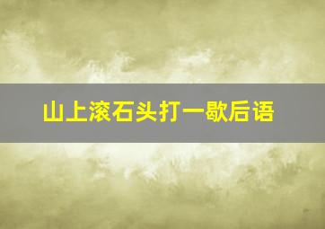 山上滚石头打一歇后语