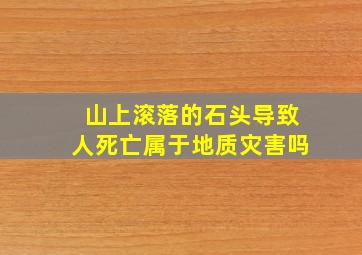 山上滚落的石头导致人死亡属于地质灾害吗