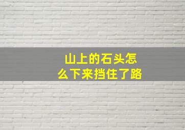 山上的石头怎么下来挡住了路