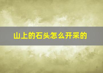 山上的石头怎么开采的