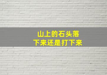 山上的石头落下来还是打下来