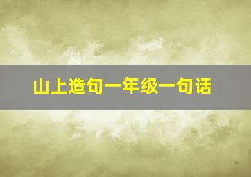 山上造句一年级一句话