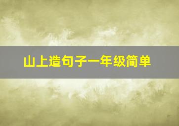 山上造句子一年级简单