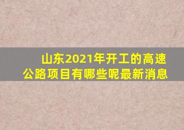 山东2021年开工的高速公路项目有哪些呢最新消息