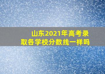 山东2021年高考录取各学校分数线一样吗