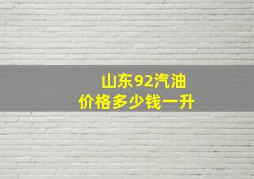 山东92汽油价格多少钱一升