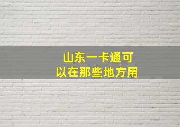 山东一卡通可以在那些地方用