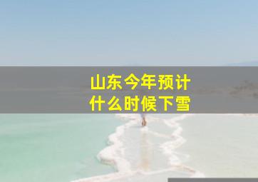 山东今年预计什么时候下雪