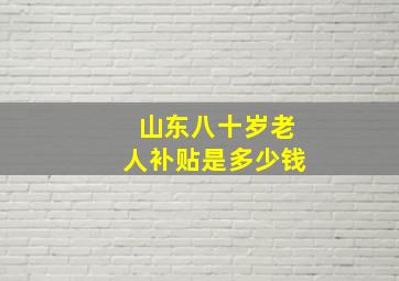 山东八十岁老人补贴是多少钱