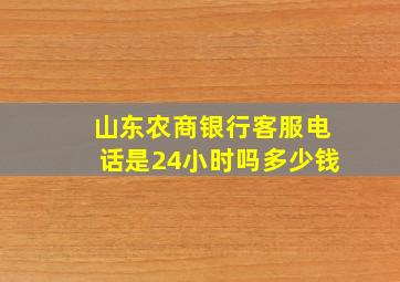 山东农商银行客服电话是24小时吗多少钱