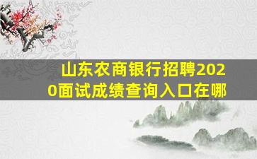 山东农商银行招聘2020面试成绩查询入口在哪