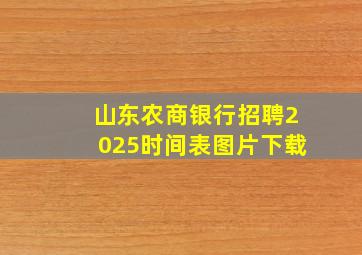 山东农商银行招聘2025时间表图片下载