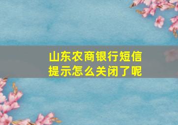 山东农商银行短信提示怎么关闭了呢