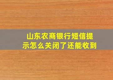 山东农商银行短信提示怎么关闭了还能收到