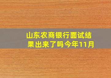 山东农商银行面试结果出来了吗今年11月