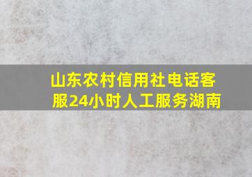 山东农村信用社电话客服24小时人工服务湖南