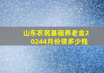 山东农民基础养老金20244月份领多少钱