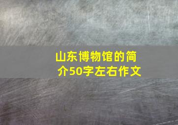 山东博物馆的简介50字左右作文