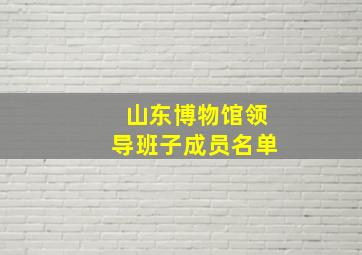 山东博物馆领导班子成员名单